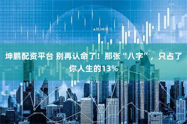 坤鹏配资平台 别再认命了！那张“八字”，只占了你人生的13%