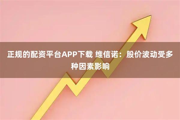 正规的配资平台APP下载 维信诺：股价波动受多种因素影响