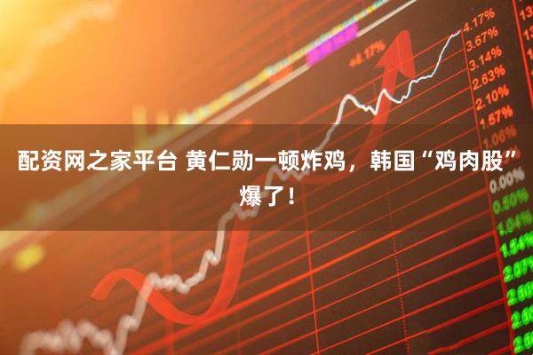 配资网之家平台 黄仁勋一顿炸鸡，韩国“鸡肉股”爆了！