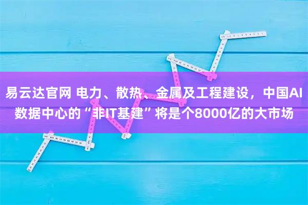 易云达官网 电力、散热、金属及工程建设，中国AI数据中心的“非IT基建”将是个8000亿的大市场