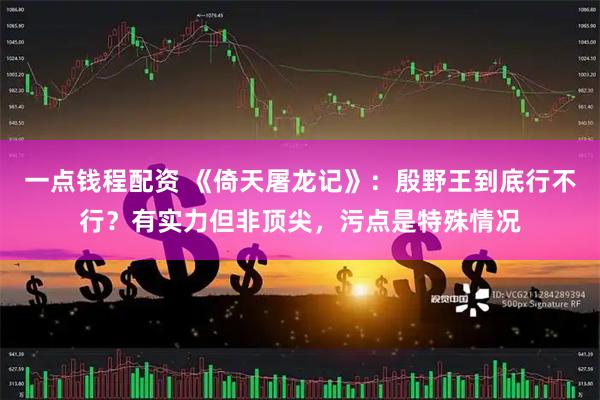 一点钱程配资 《倚天屠龙记》：殷野王到底行不行？有实力但非顶尖，污点是特殊情况