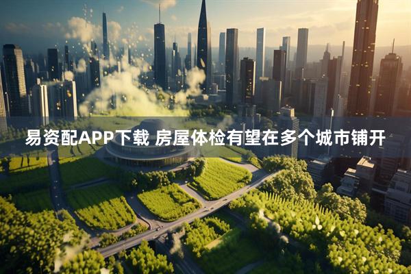 易资配APP下载 房屋体检有望在多个城市铺开