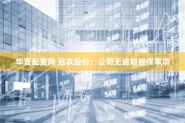 华夏配资网 冠农股份：公司无逾期担保事项
