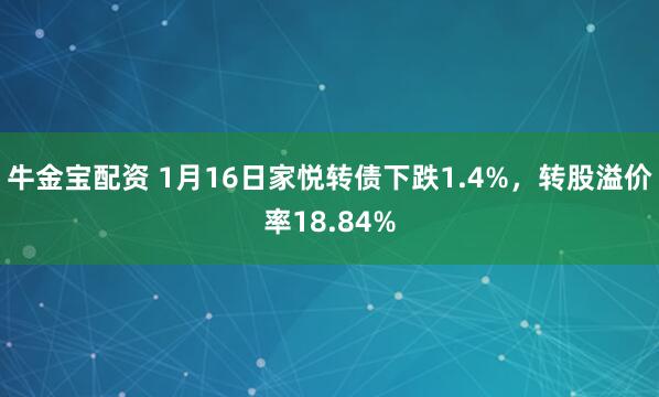 牛金宝配资 1月16日家悦转债下跌1.4%，转股溢价率18.84%