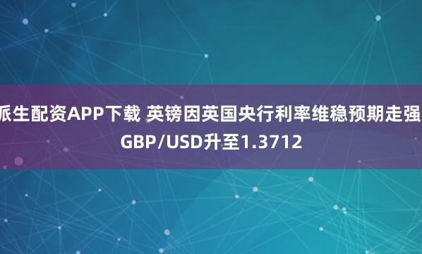 派生配资APP下载 英镑因英国央行利率维稳预期走强，GBP/USD升至1.3712