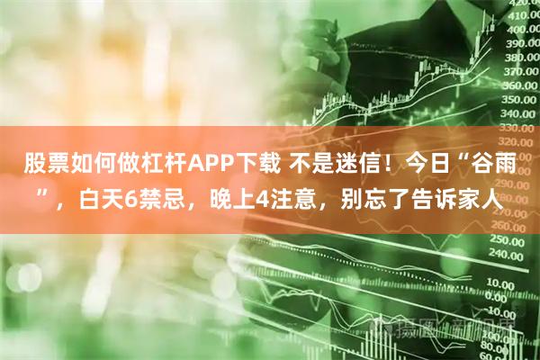 股票如何做杠杆APP下载 不是迷信！今日“谷雨”，白天6禁忌，晚上4注意，别忘了告诉家人