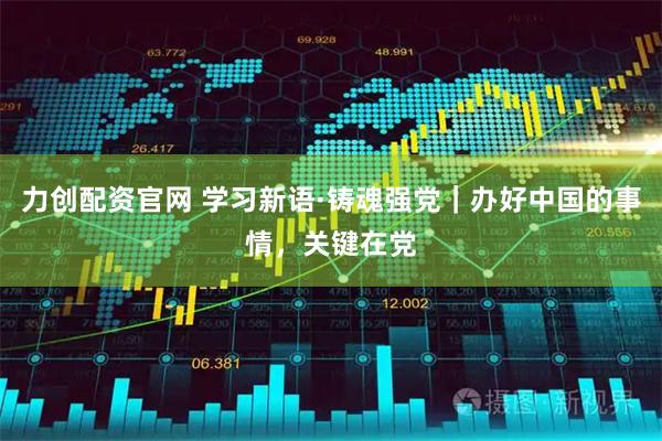 力创配资官网 学习新语·铸魂强党｜办好中国的事情，关键在党